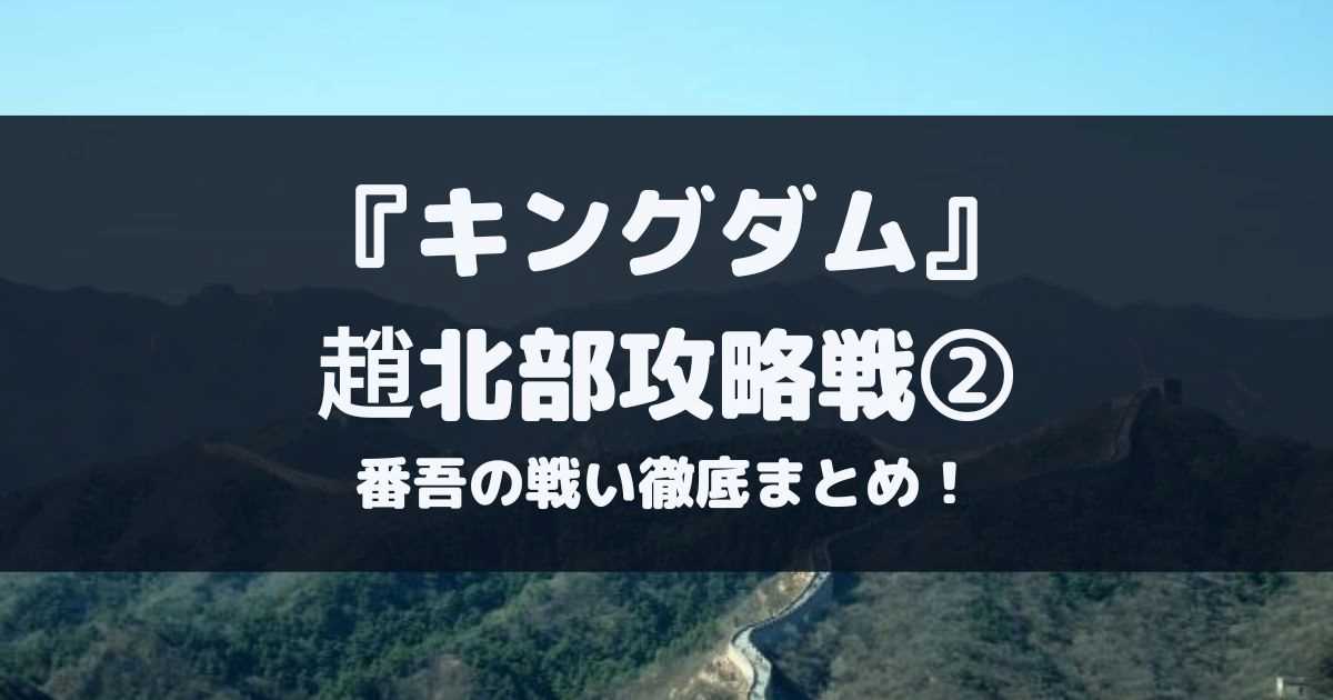 キングダム第二次趙北部攻略戦あらすじネタバレ