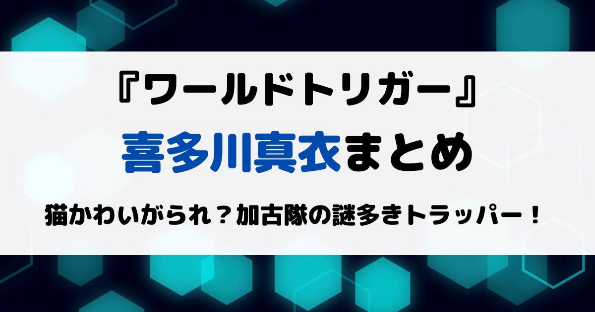 ワートリ喜多川真衣まとめ