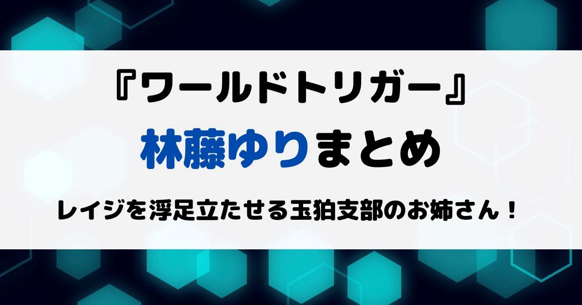 ワールドトリガー林藤ゆりまとめ