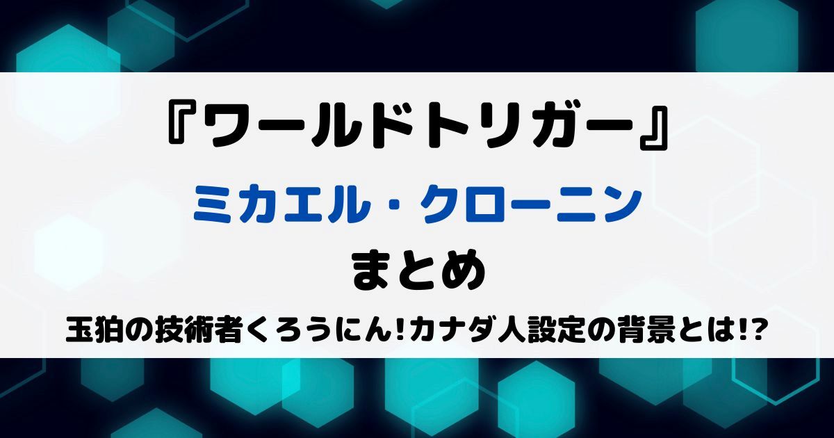 ワールドトリガーミカエル・クローニンまとめ