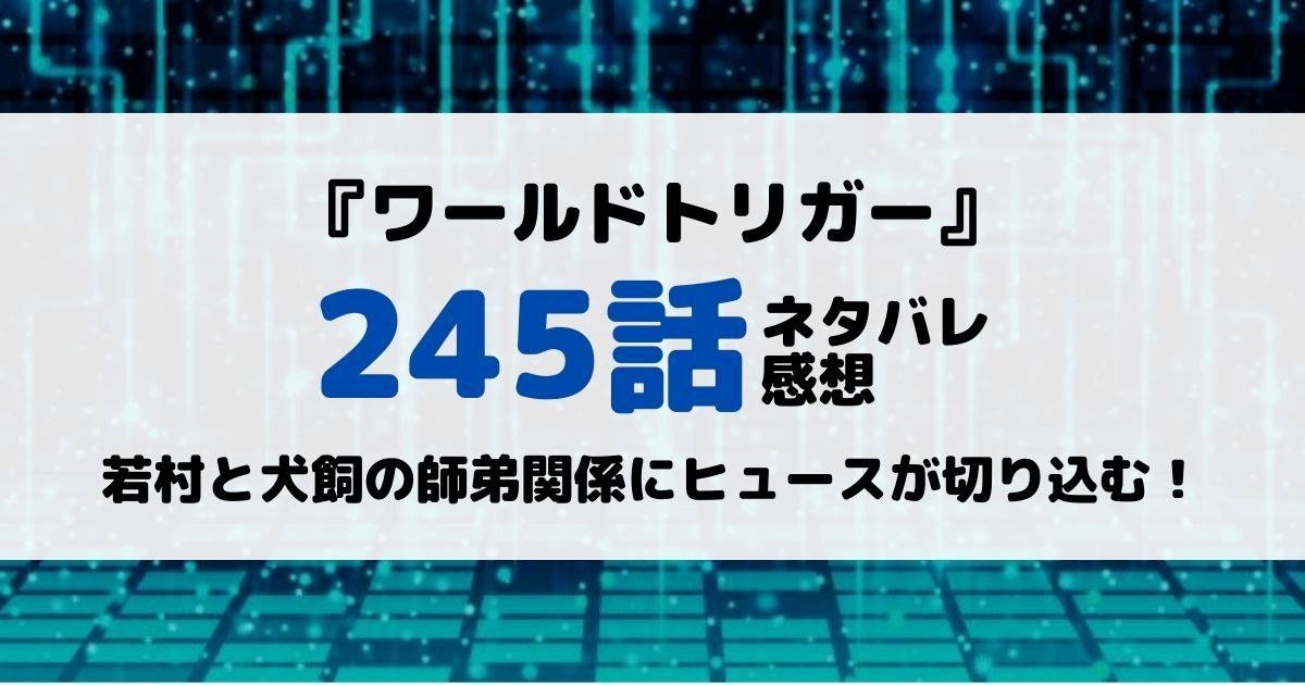 ワールドトリガーあらすじネタバレ245話