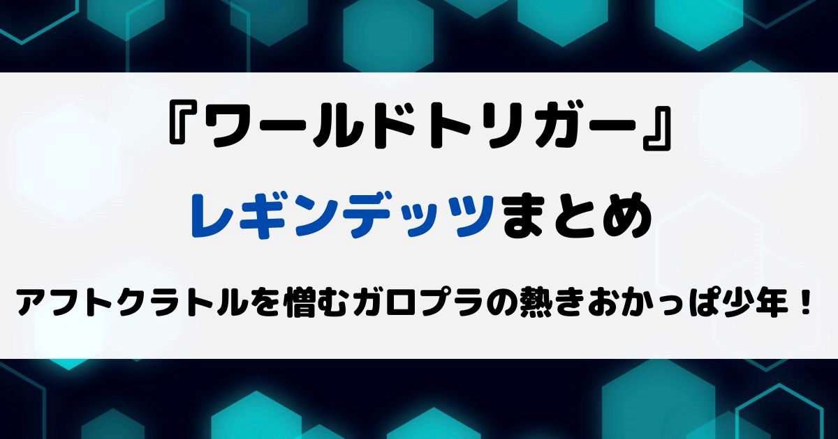 ワールドトリガーレギンデッツまとめ