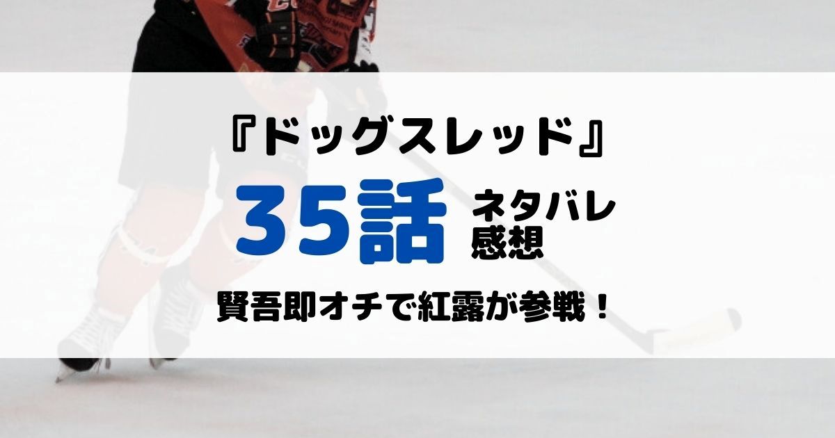 ドッグスレッドあらすじネタバレ35話