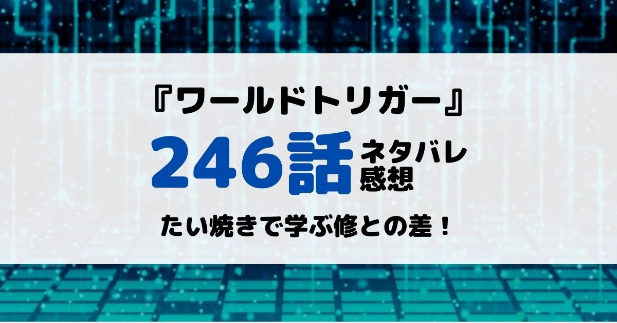 ワールドトリガーあらすじネタバレ246話